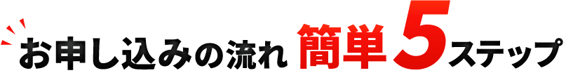 お申し込みの流れ 簡単5ステップ