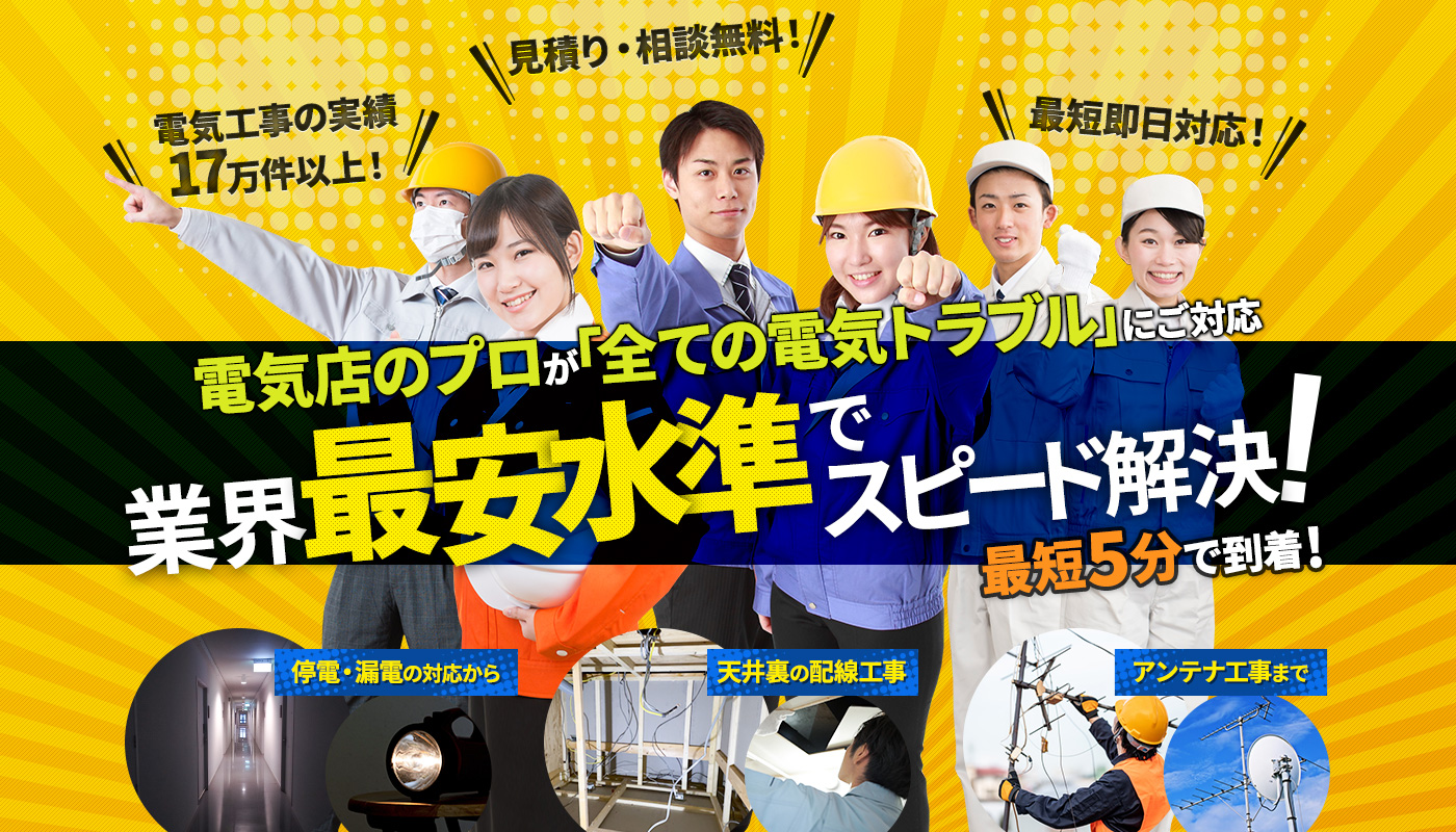 電気店のプロが「全ての電気トラブル」にご対応 業界最安水準でスピード解決！ 最短5分で到着！ 停電・漏電の対応から 天井裏の配線工事 アンテナ工事まで