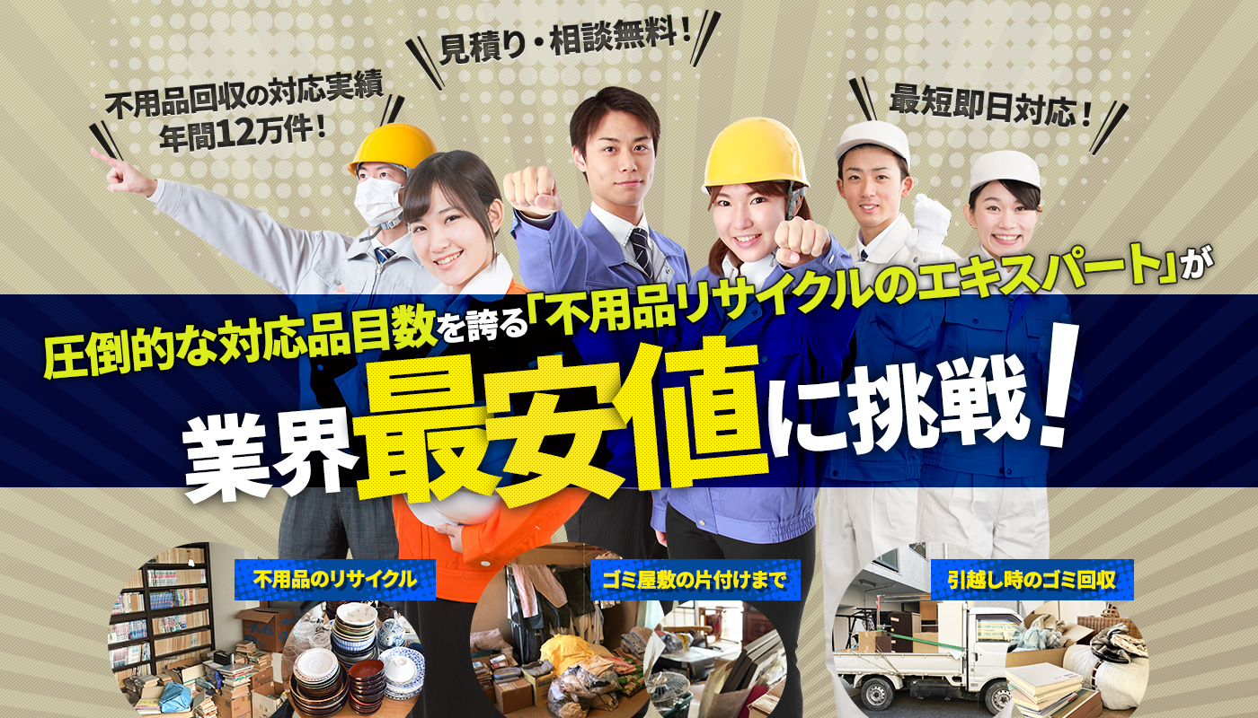 圧倒的な対応品目数を誇る「リサイクル回収のエキスパート」が業界最安値に挑戦！不用品の回収、ゴミ屋敷の片付けまで、引越し時のゴミ回収