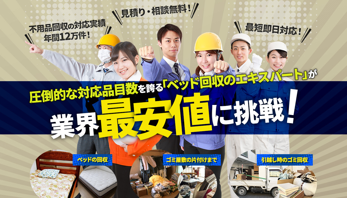 圧倒的な対応品目数を誇る「ベッド回収のエキスパート」が業界最安値に挑戦！不用品の回収、ゴミ屋敷の片付けまで、引越し時のゴミ回収
