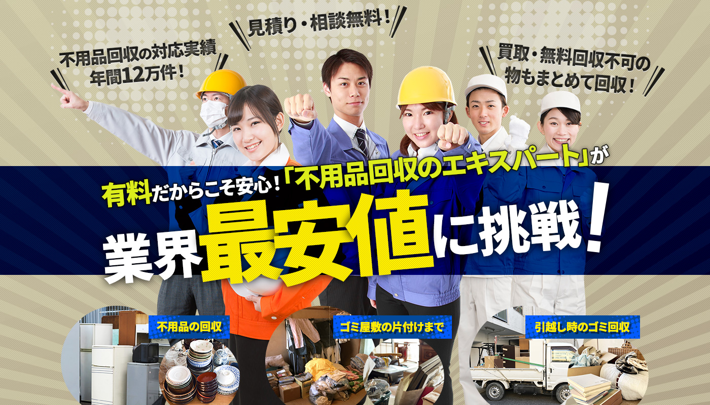 有料だからこそ安心！「不用品回収のエキスパート」が業界最安値に挑戦！不用品の回収、ゴミ屋敷の片付けまで、引越し時のゴミ回収